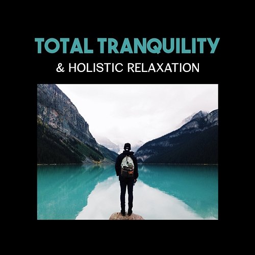 Total Tranquility & Holistic Relaxation – Healing Power for Clear Emotional Tension, Oasis of Calmness, Rest in Peace, Lowering Stress Various Artists