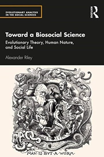 Toward a Biosocial Science Evolutionary Theory, Human Nature, and Social Life Alexander Riley