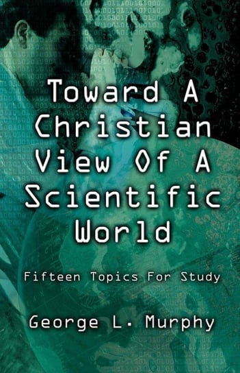 Toward A Christian View Of A Scientific World MURPHY GEORGE L