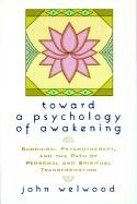 Toward a Psychology of Awakening: Buddhism, Psychotherapy, and the Path of Personal and Spiritual Transformation Welwood John