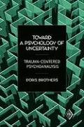 Toward a Psychology of Uncertainty: Trauma-Centered Psychoanalysis Brothers Doris