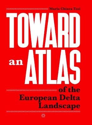 Toward an Atlas: Of the European Delta Landscape Tosi Chiara