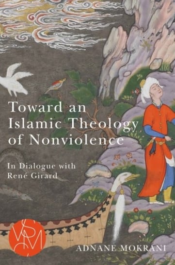 Toward an Islamic Theology of Nonviolence: In Dialogue with Rene Girard Adnane Mokrani