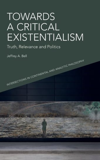 Towards a Critical Existentialism: Truth, Relevance and Politics Jeffrey Bell