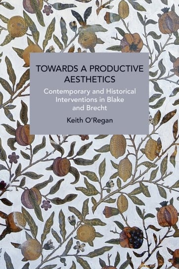 Towards a Productive Aesthetics: Contemporary and Historical Interventions in Blake and Brecht Keith O'Regan