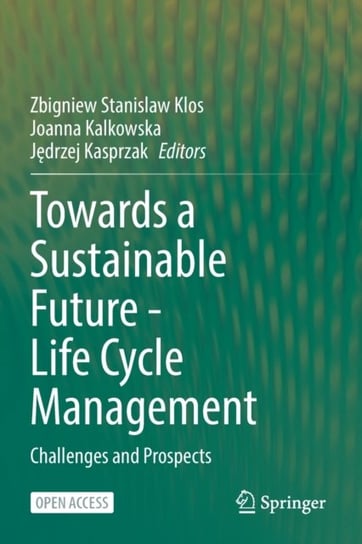 Towards a Sustainable Future - Life Cycle Management: Challenges and Prospects Opracowanie zbiorowe
