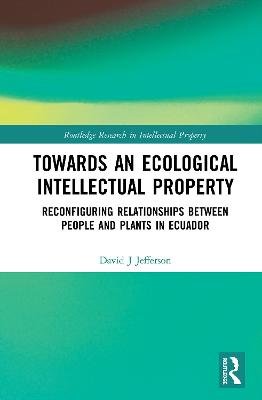 Towards an Ecological Intellectual Property: Reconfiguring Relationships Between People and Plants in Ecuador David J. Jefferson