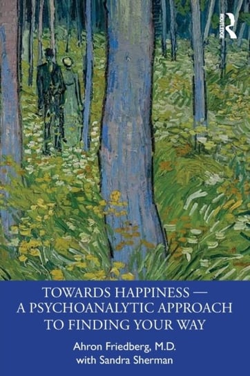 Towards Happiness - A Psychoanalytic Approach to Finding Your Way Ahron Friedberg