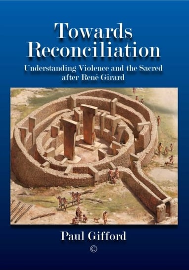 Towards Reconciliation. Understanding Violence and the sacred after Rene Girard Paul Gifford