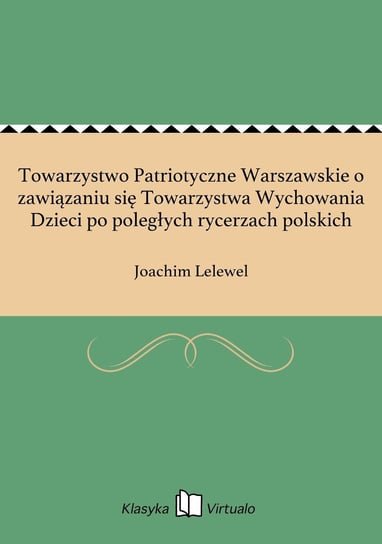 Towarzystwo Patriotyczne Warszawskie o zawiązaniu się Towarzystwa Wychowania Dzieci po poległych rycerzach polskich Lelewel Joachim