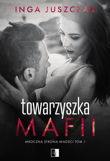 Towarzyszka mafii. Mroczna strona miłości. Tom 1 Juszczak Inga