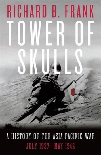 Tower of Skulls: A History of the Asia-Pacific War: July 1937-May 1942 Frank Richard B.