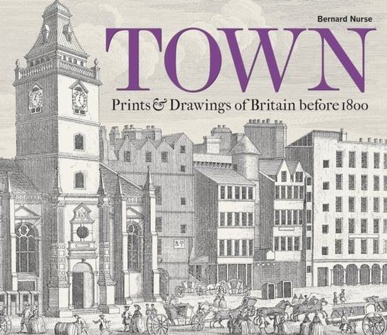 Town: Prints and Drawings of Britain Before 1800 Bernard Nurse