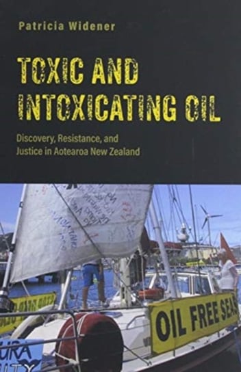 Toxic and Intoxicating Oil. Discovery, Resistance, and Justice in Aotearoa New Zealand Patricia Widener