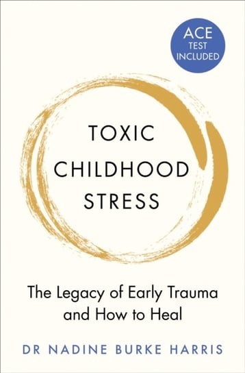 Toxic Childhood Stress. The Legacy of Early Trauma and How to Heal Nadine Burke Harris