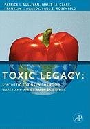Toxic Legacy: Synthetic Toxins in the Food, Water and Air of American Cities Sullivan Patrick, Clark James J. J., Agardy Franklin J.