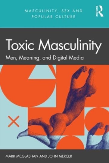 Toxic Masculinity: Men, Meaning, and Digital Media Opracowanie zbiorowe