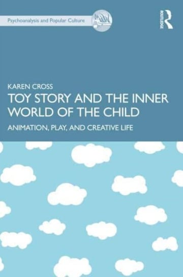 Toy Story and the Inner World of the Child: Animation, Play, and Creative Life Karen Cross
