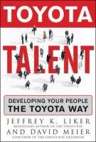 Toyota Talent: Developing Your People the Toyota Way Liker Jeffrey K., Meier David