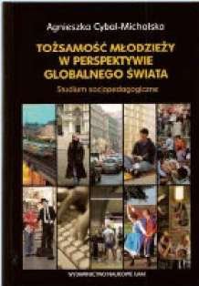Tożsamość młodzieży w perspektywie globalnego świata. Studium socjopedagogiczne Cybal-Michalska Agnieszka