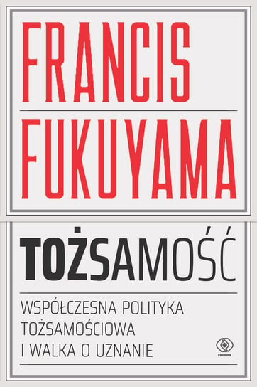 Tożsamość. Wspólczesna polityka tożsamościowa i walka o uznanie Fukuyama Francis