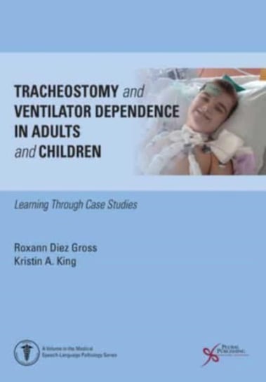 Tracheostomy and Ventilator Dependence in Adults and Children: Learning Through Cases Studies Plural Publishing Inc