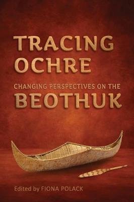 Tracing Ochre: Changing Perspectives on the Beothuk Univ Of Toronto Pr