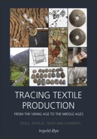 Tracing Textile Production from the Viking Age to the Middle Ages: Tools, Textiles, Texts and Contex Ingvild Oye