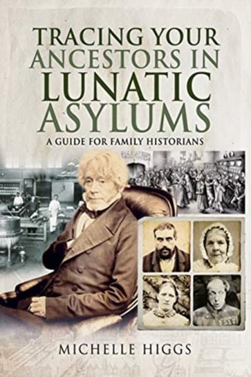Tracing Your Ancestors in Lunatic Asylums. A Guide for Family Historians Michelle Higgs