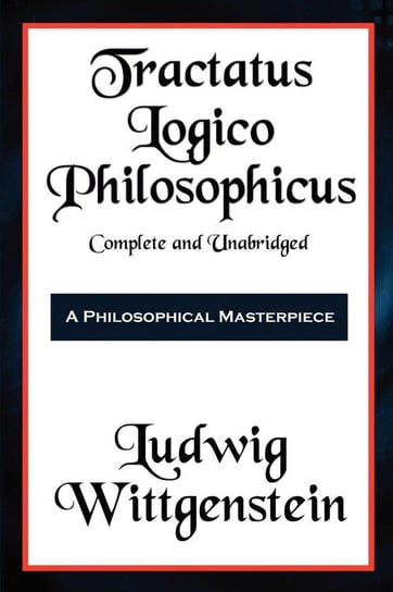 Tractatus Logico-Philosophicus Complete and Unabridged Wittgenstein Ludwig