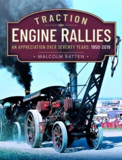 Traction Engine Rallies: An Appreciation Over Seventy Years, 1950-2019 Malcolm Batten
