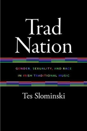 Trad Nation: Gender, Sexuality, and Race in Irish Traditional Music Tes Slominski