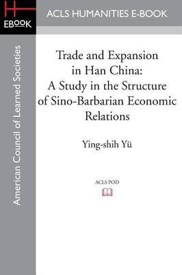 Trade and Expansion in Han China: A Study in the Structure of Sino-Barbarian Economic Relations Yu Ying-Shih