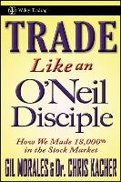 Trade Like an O'Neil Disciple: How We Made 18,000% in the Stock Market Kacher Chris, Morales Gil, Morales Gil Eduardo