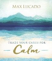 Trade Your Cares for Calm Lucado Max