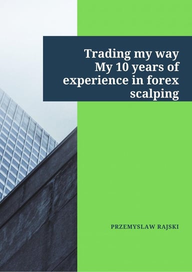 Trading my way. My 10 years of experience in forex scalping Rajski Przemysław