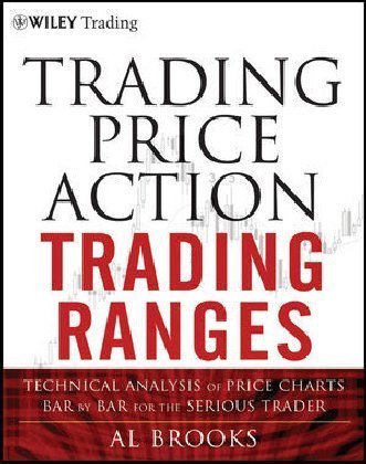 Trading Price Action Trading Ranges: Technical Analysis of Price Charts Bar by Bar for the Serious Trader Al Brooks