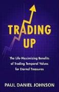 Trading Up: The Life-Maximizing Benefits of Trading Temporal Values for Eternal Treasures Johnson Paul Daniel