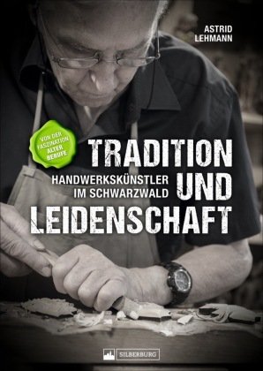 Tradition und Leidenschaft - Handwerkskünstler im Schwarzwald Silberburg-Verlag