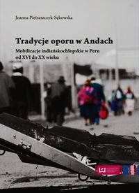 Tradycje oporu w Andach. Mobilizacje indiańskochłopskie w Peru od XVI do XX wieku Pietraszczyk-Sękowska Joanna