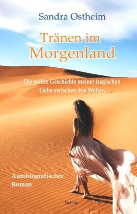 Tränen im Morgenland - Die wahre Geschichte meiner tragischen Liebe zwischen den Welten - Autobiografischer Roman DeBehr