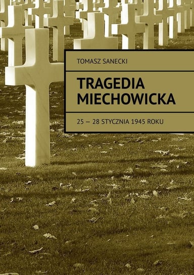 Tragedia Miechowicka 25-28 stycznia 1945 roku Sanecki Tomasz