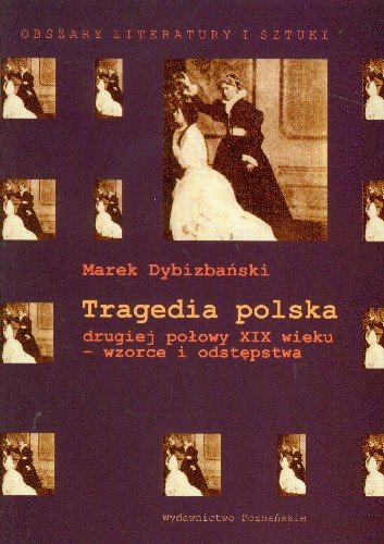 Tragedia Polska Drugiej Połowy XIX Wieku - Wzorce i Odstępstwa Dybizbański Marek