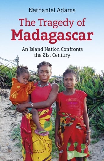 Tragedy of Madagascar, The: An Island Nation Confronts the 21st Century Adams Nathaniel