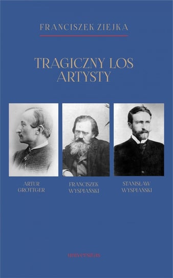 Tragiczny los artysty. Artur Grottger, Franciszek Wyspiański, Stanisław Wyspiański Ziejka Franciszek
