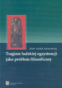 Tragizm ludzkiej egzystencji jako problem filozoficzny Krakowiak Józef Leszek