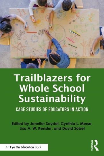 Trailblazers for Whole School Sustainability: Case Studies of Educators in Action Opracowanie zbiorowe