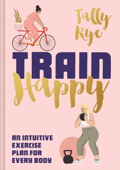 Train Happy: An intuitive exercise plan for every body Tally Rye