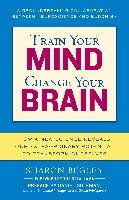 Train Your Mind, Change Your Brain: How a New Science Reveals Our Extraordinary Potential to Transform Ourselves Begley Sharon