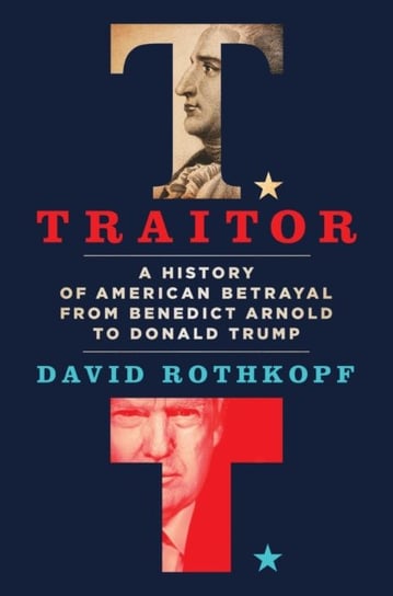 Traitor: A History of American Betrayal from Benedict Arnold to Donald Trump Rothkopf David